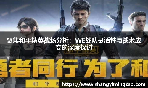 聚焦和平精英战场分析：WE战队灵活性与战术应变的深度探讨
